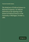 The Relations of Political Science to National Prosperity. An Address Delivered at the Opening of the School of Political Science of the University of Michigan, October 3, 1881