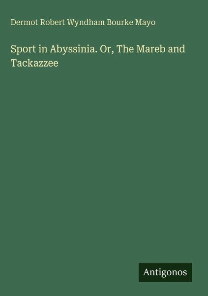 Sport in Abyssinia. Or, The Mareb and Tackazzee Sport in Abyssinia. Or, The Mareb and Tackazzee