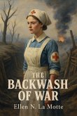 The Backwash of War - The Human Wreckage of the Battlefield as Witnessed by an American Hospital Nurse