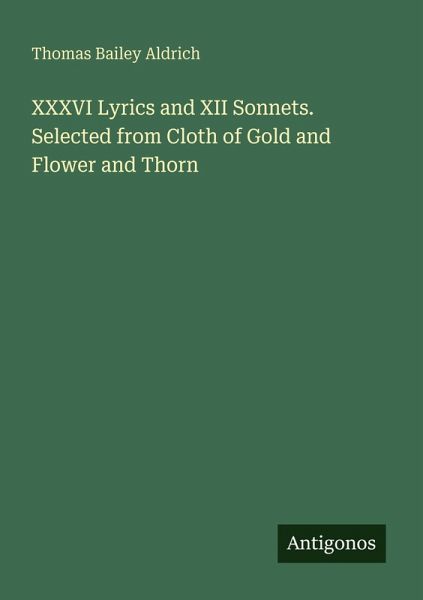 XXXVI Lyrics and XII Sonnets. Selected from Cloth of Gold and Flower and Thorn XXXVI Lyrics and XII Sonnets. Selected from Cloth of Gold and Flower and Thorn