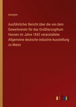 Cover Ausführlicher Bericht über die von dem Gewerbverein für das Großherzogthum Hessen im Jahre 1842 veranstaltete Allgemeine deutsche industrie-Ausstellung zu Mainz