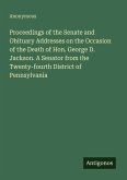 Proceedings of the Senate and Obituary Addresses on the Occasion of the Death of Hon. George D. Jackson. A Senator from the Twenty-fourth District of Pennsylvania