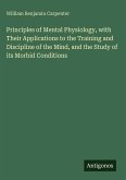 Principles of Mental Physiology, with Their Applications to the Training and Discipline of the Mind, and the Study of its Morbid Conditions