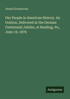 Cover Our People in American History. An Oration, Delivered at the German Centennial Jubilee, at Reading, Pa., June 19, 1876