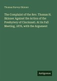 The Complaint of the Rev. Thomas H. Skinner Against the Action of the Presbytery of Cincinnati. At its Fall Meeting, 1876, with the Argument