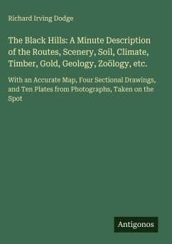 Cover The Black Hills: A Minute Description of the Routes, Scenery, Soil, Climate, Timber, Gold, Geology, Zoölogy, etc.