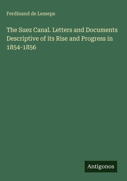 The Suez Canal. Letters and Documents Descriptive of its Rise and Progress in 1854-1856