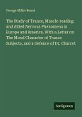 The Study of Trance, Muscle-reading and Allied Nervous Phenomena in Europe and America. With a Letter on The Moral Character of Trance Subjects, and a Defence of Dr. Charcot