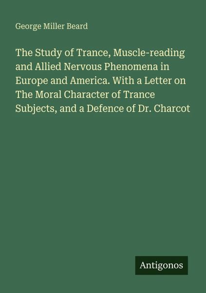The Study of Trance, Muscle-reading and Allied Nervous Phenomena in Europe and America. With a Letter on The Moral Character of Trance Subjects, and a Defence of Dr. Charcot