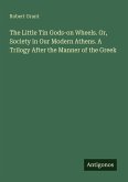 The Little Tin Gods-on Wheels. Or, Society in Our Modern Athens. A Trilogy After the Manner of the Greek