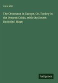 The Ottomans in Europe. Or, Turkey in the Present Crisis, with the Secret Societies' Maps