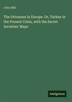 The Ottomans in Europe. Or, Turkey in the Present Crisis, with the Secret Societies' Maps - Mill, John