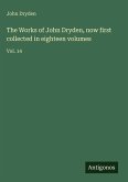 The Works of John Dryden, now first collected in eighteen volumes The Works of John Dryden, now first collected in eighteen volumes