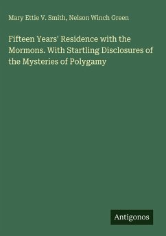Fifteen Years' Residence with the Mormons. With Startling Disclosures of the Mysteries of Polygamy - Smith, Mary Ettie V.; Green, Nelson Winch