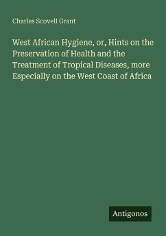 Cover West African Hygiene, or, Hints on the Preservation of Health and the Treatment of Tropical Diseases, more Especially on the West Coast of Africa