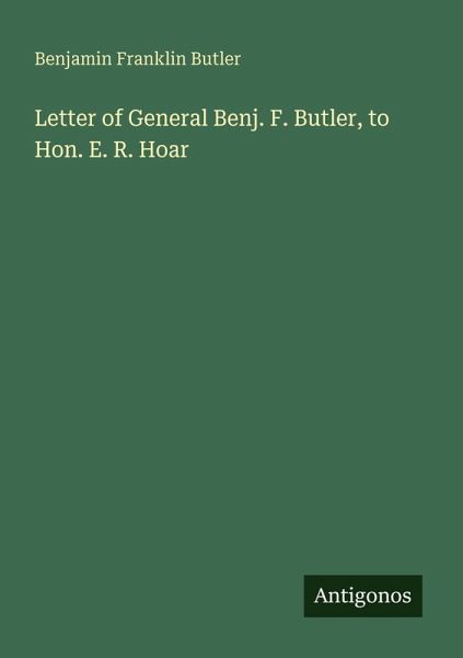 Letter of General Benj. F. Butler, to Hon. E. R. Hoar Letter of General Benj. F. Butler, to Hon. E. R. Hoar