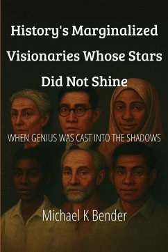 History's Marginalized Visionaries Whose Stars Did Not Shine - Bender, Michael Keith History's Marginalized Visionaries Whose Stars Did Not Shine - Bender, Michael Keith