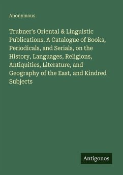Trubner's Oriental & Linguistic Publications. A Catalogue of Books, Periodicals, and Serials, on the History, Languages, Religions, Antiquities, Literature, and Geography of the East, and Kindred Subjects - Anonymous