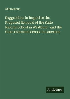 Suggestions in Regard to the Proposed Removal of the State Reform School in Westboro', and the State Industrial School in Lancaster - Anonymous