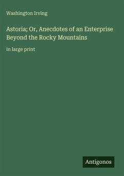 Astoria; Or, Anecdotes of an Enterprise Beyond the Rocky Mountains - Irving, Washington