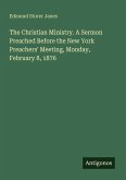 The Christian Ministry. A Sermon Preached Before the New York Preachers' Meeting, Monday, February 8, 1876