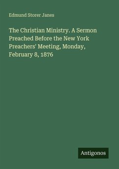 The Christian Ministry. A Sermon Preached Before the New York Preachers' Meeting, Monday, February 8, 1876 - Janes, Edmund Storer