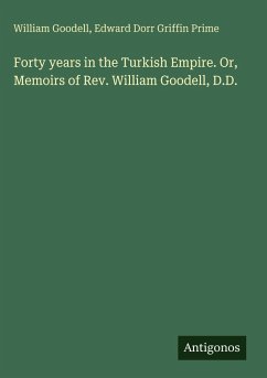 Cover Forty years in the Turkish Empire. Or, Memoirs of Rev. William Goodell, D.D.