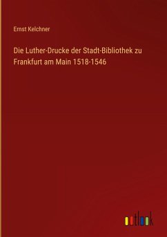 Cover Die Luther-Drucke der Stadt-Bibliothek zu Frankfurt am Main 1518-1546