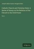 Catholic Church and Christian State: A Series of Essays on the Relation of the Chruch to the Civil Power