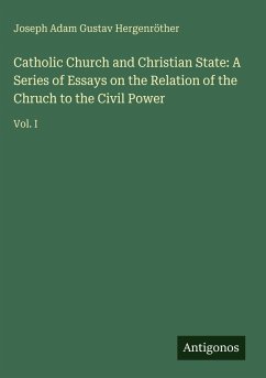 Cover Catholic Church and Christian State: A Series of Essays on the Relation of the Chruch to the Civil Power