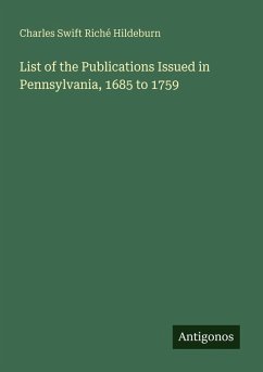 List of the Publications Issued in Pennsylvania, 1685 to 1759 - Hildeburn, Charles Swift Riché