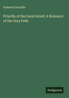 Priscilla of the Good Intent: A Romance of the Grey Fells - Sutcliffe, Halliwell