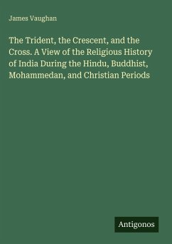 Cover The Trident, the Crescent, and the Cross. A View of the Religious History of India During the Hindu, Buddhist, Mohammedan, and Christian Periods
