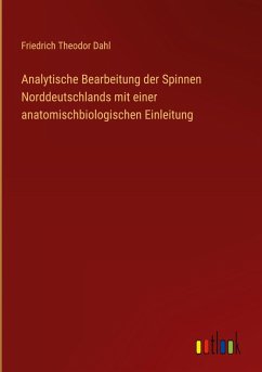 Analytische Bearbeitung der Spinnen Norddeutschlands mit einer anatomischbiologischen Einleitung - Dahl, Friedrich Theodor