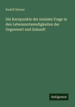 Die Kernpunkte der sozialen Frage in den Lebensnotwendigkeiten der Gegenwart und Zukunft - Steiner, Rudolf