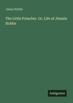 The Little Preacher. Or, Life of Jimmie Hobbs - Hobbs, James