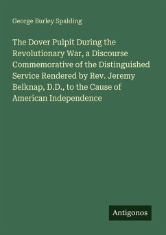 The Dover Pulpit During the Revolutionary War, a Discourse Commemorative of the Distinguished Service Rendered by Rev. Jeremy Belknap, D.D., to the Cause of American Independence - Spalding, George Burley