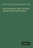The Land Question. What it Involves, and How Alone it Can be Settled