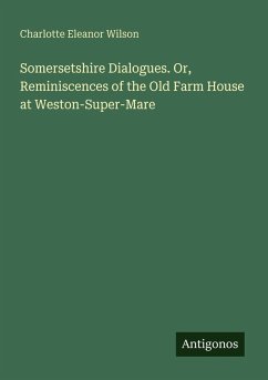 Somersetshire Dialogues. Or, Reminiscences of the Old Farm House at Weston-Super-Mare - Wilson, Charlotte Eleanor