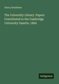 The University Library. Papers Contributed to the Cambridge University Gazette, 1869 - Bradshaw, Henry