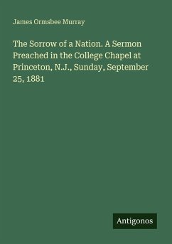 The Sorrow of a Nation. A Sermon Preached in the College Chapel at Princeton, N.J., Sunday, September 25, 1881 - Murray, James Ormsbee