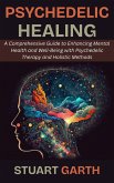 Psychedelic Healing: A Comprehensive Guide to Enhancing Mental Health and Well-Being with Psychedelic Therapy and Holistic Methods (eBook, ePUB)