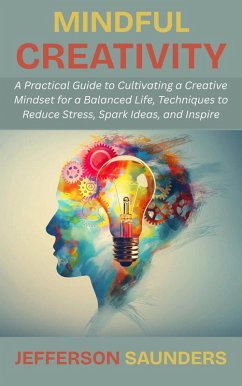 Cover Mindful Creativity: A Practical Guide to Cultivating a Creative Mindset for a Balanced Life, Techniques to Reduce Stress, Spark Ideas, and Inspire (eBook, ePUB)