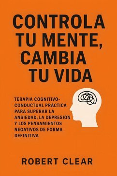 Controla Tu Mente, Cambia Tu Vida (eBook, ePUB) - Clear, Robert Controla Tu Mente, Cambia Tu Vida (eBook, ePUB) - Clear, Robert