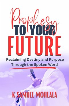 Cover Prophesy to Your Future: Reclaiming Destiny and Purpose Through the Spoken Word (eBook, ePUB)
