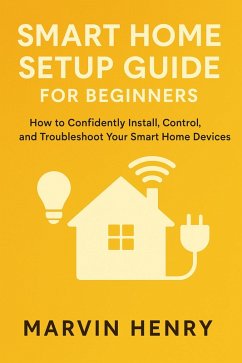 Smart Home Setup Guide for Beginners (eBook, ePUB) - Henry, Marvin Smart Home Setup Guide for Beginners (eBook, ePUB) - Henry, Marvin