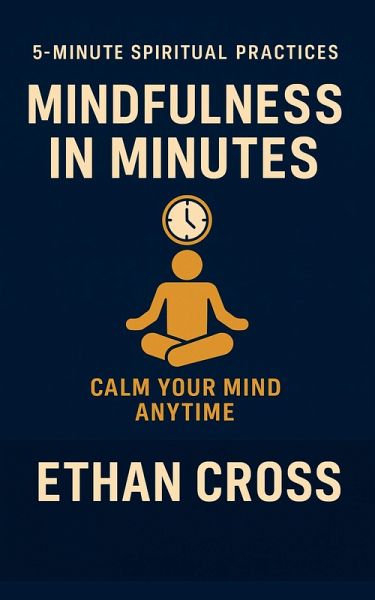 Mindfulness in Minutes: Calm Your Mind Anytime (5-Minute Spiritual Practices Series, #3) (eBook, ePUB) Mindfulness in Minutes: Calm Your Mind Anytime (5-Minute Spiritual Practices Series, #3) (eBook, ePUB)