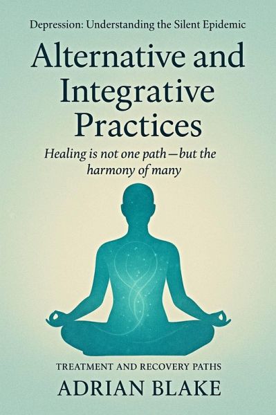 Alternative and Integrative Practices (Depression: Understanding the Silent Epidemic, #6) (eBook, ePUB) Alternative and Integrative Practices (Depression: Understanding the Silent Epidemic, #6) (eBook, ePUB)