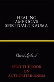 Healing America's Spiritual Trauma: Shut the Door on Authoritarianism (eBook, ePUB)