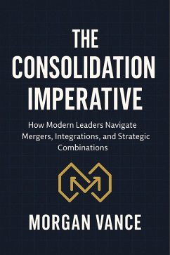 Cover The Consolidation Imperative: How Modern Leaders Navigate Mergers, Integrations, and Strategic Combinations (Management & Leadership) (eBook, ePUB)